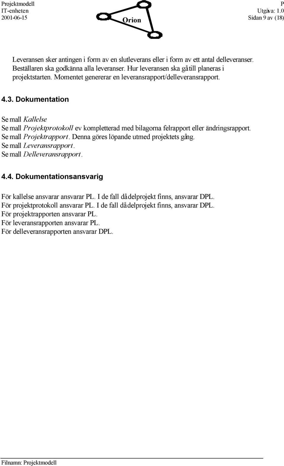 Dokumentation Se mall Kallelse Se mall rojektprotokoll ev kompletterad med bilagorna felrapport eller ändringsrapport. Se mall rojektrapport. Denna göres löpande utmed projektets gång.