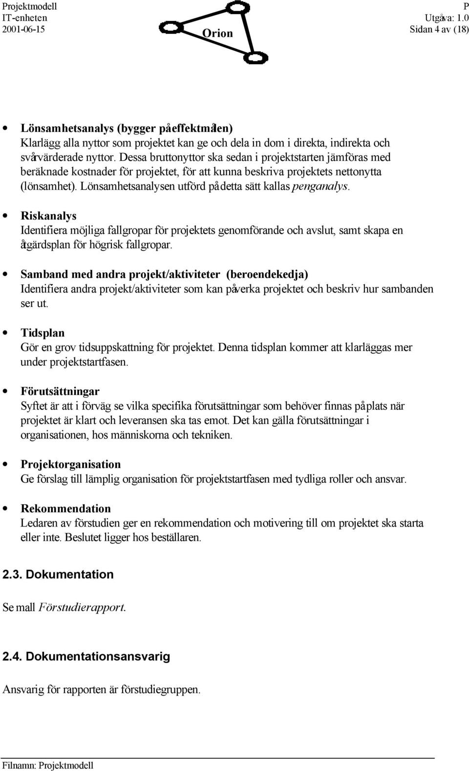 Lönsamhetsanalysen utförd på detta sätt kallas penganalys. Riskanalys Identifiera möjliga fallgropar för projektets genomförande och avslut, samt skapa en åtgärdsplan för högrisk fallgropar.