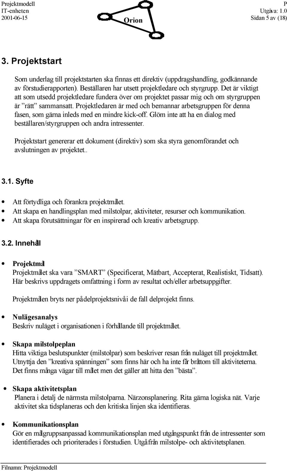 rojektledaren är med och bemannar arbetsgruppen för denna fasen, som gärna inleds med en mindre kick-off. Glöm inte att ha en dialog med beställaren/styrgruppen och andra intressenter.