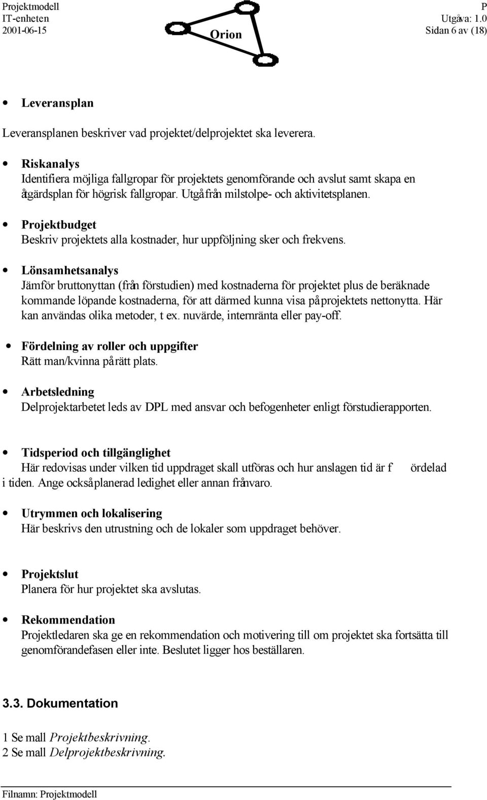 rojektbudget Beskriv projektets alla kostnader, hur uppföljning sker och frekvens.