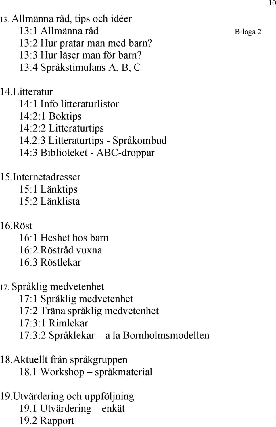 Internetadresser 15:1 Länktips 15:2 Länklista 16.Röst 16:1 Heshet hos barn 16:2 Röstråd vuxna 16:3 Röstlekar 17.