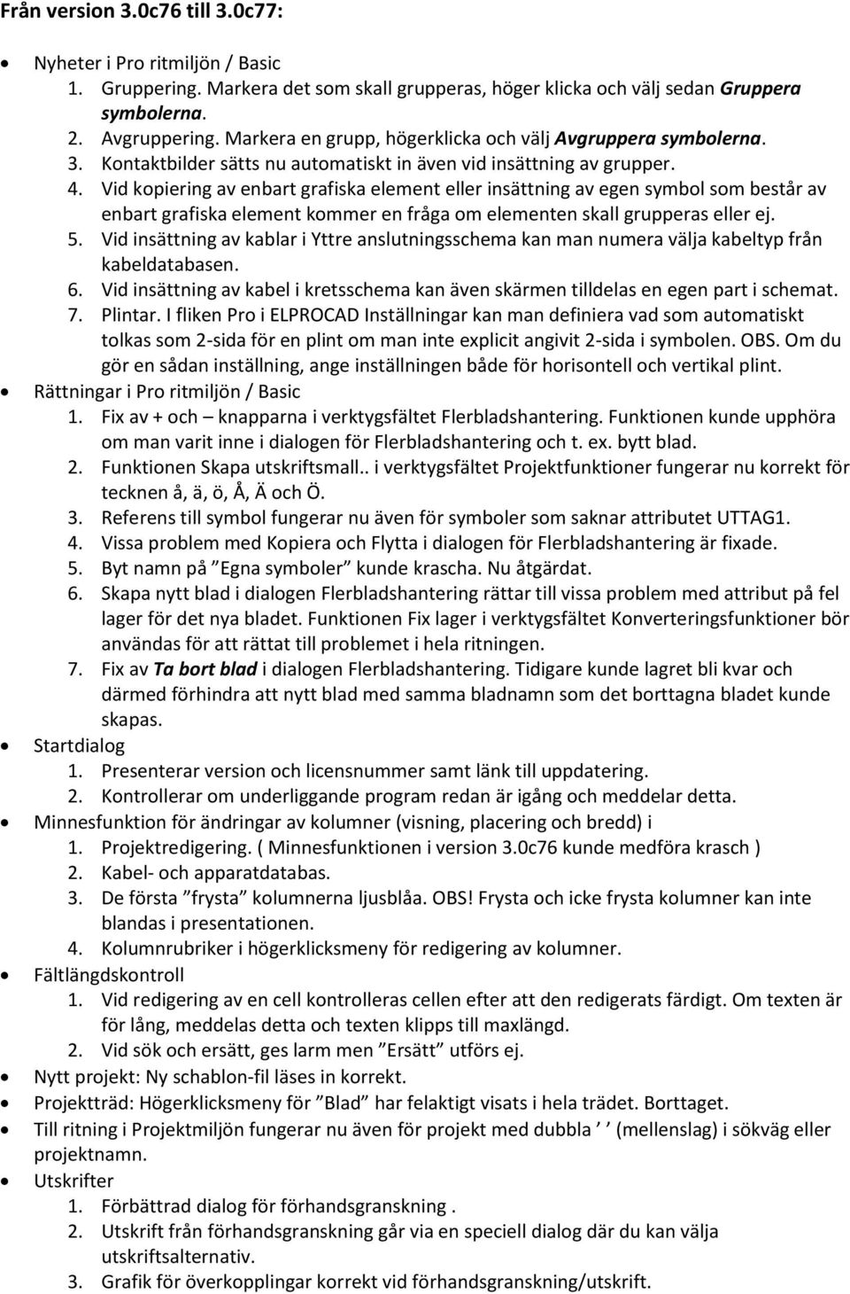 Vid kopiering av enbart grafiska element eller insättning av egen symbol som består av enbart grafiska element kommer en fråga om elementen skall grupperas eller ej. 5.