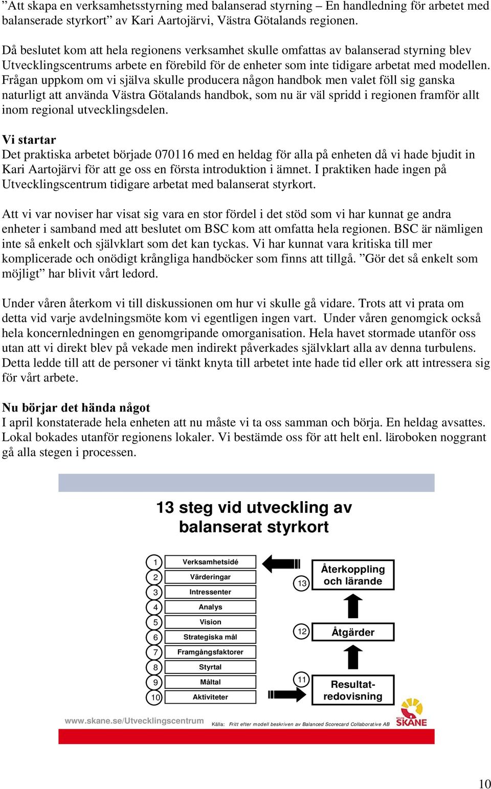 Frågan uppkom om vi själva skulle producera någon handbok men valet föll sig ganska naturligt att använda Västra Götalands handbok, som nu är väl spridd i regionen framför allt inom regional