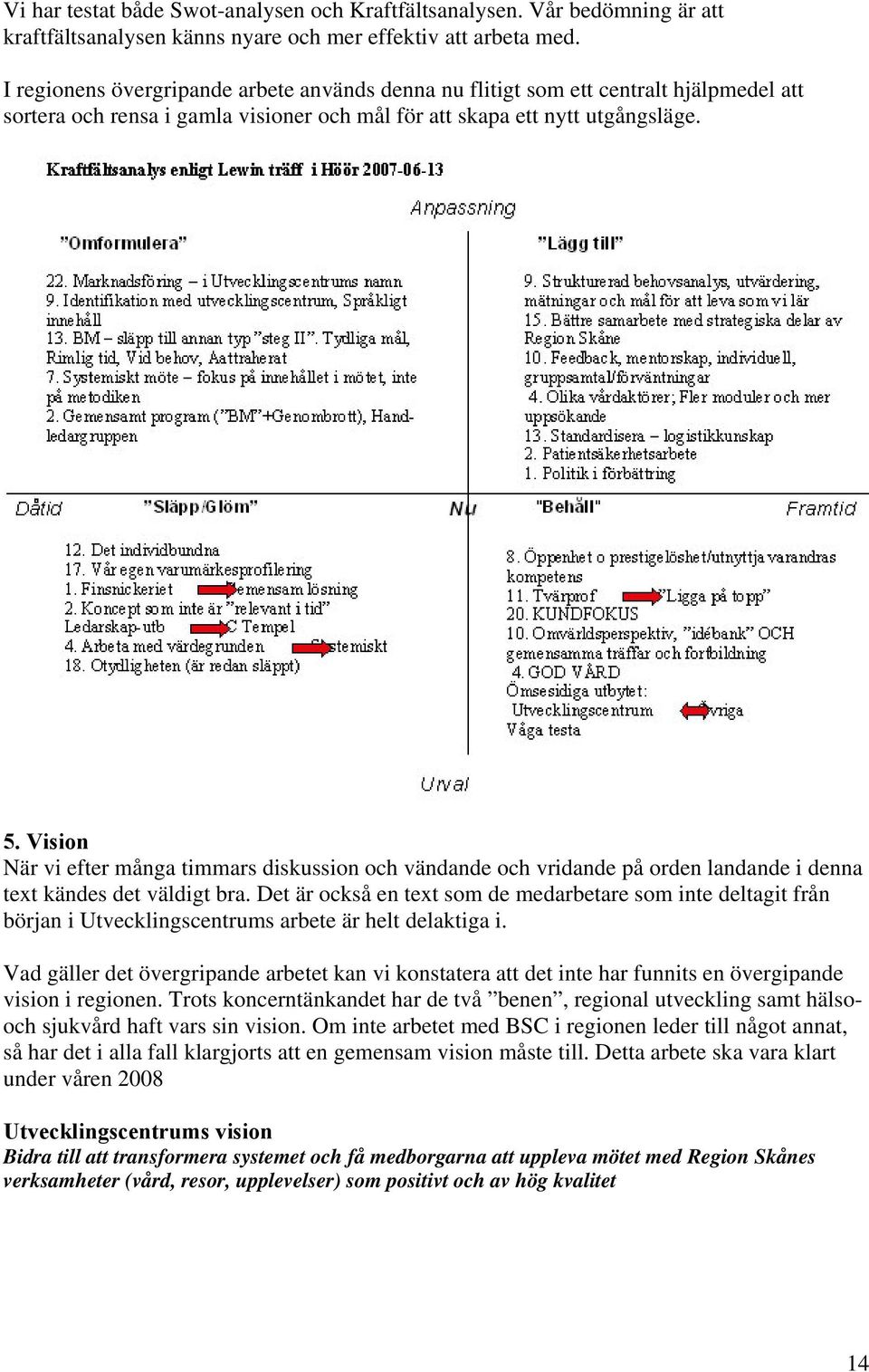 Vision När vi efter många timmars diskussion och vändande och vridande på orden landande i denna text kändes det väldigt bra.