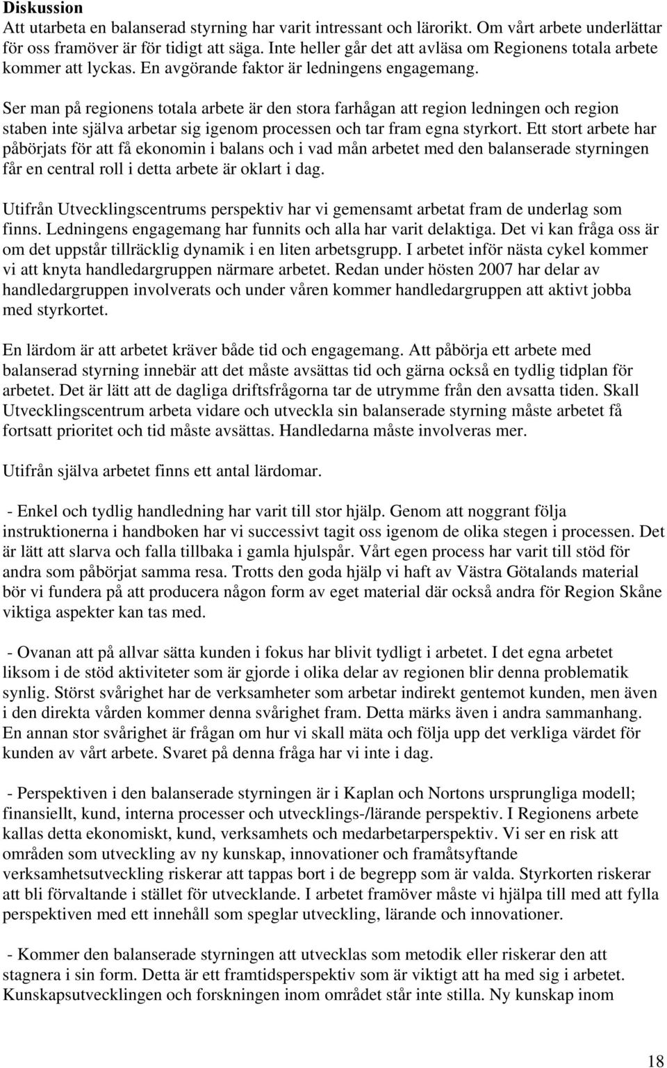 Ser man på regionens totala arbete är den stora farhågan att region ledningen och region staben inte själva arbetar sig igenom processen och tar fram egna styrkort.