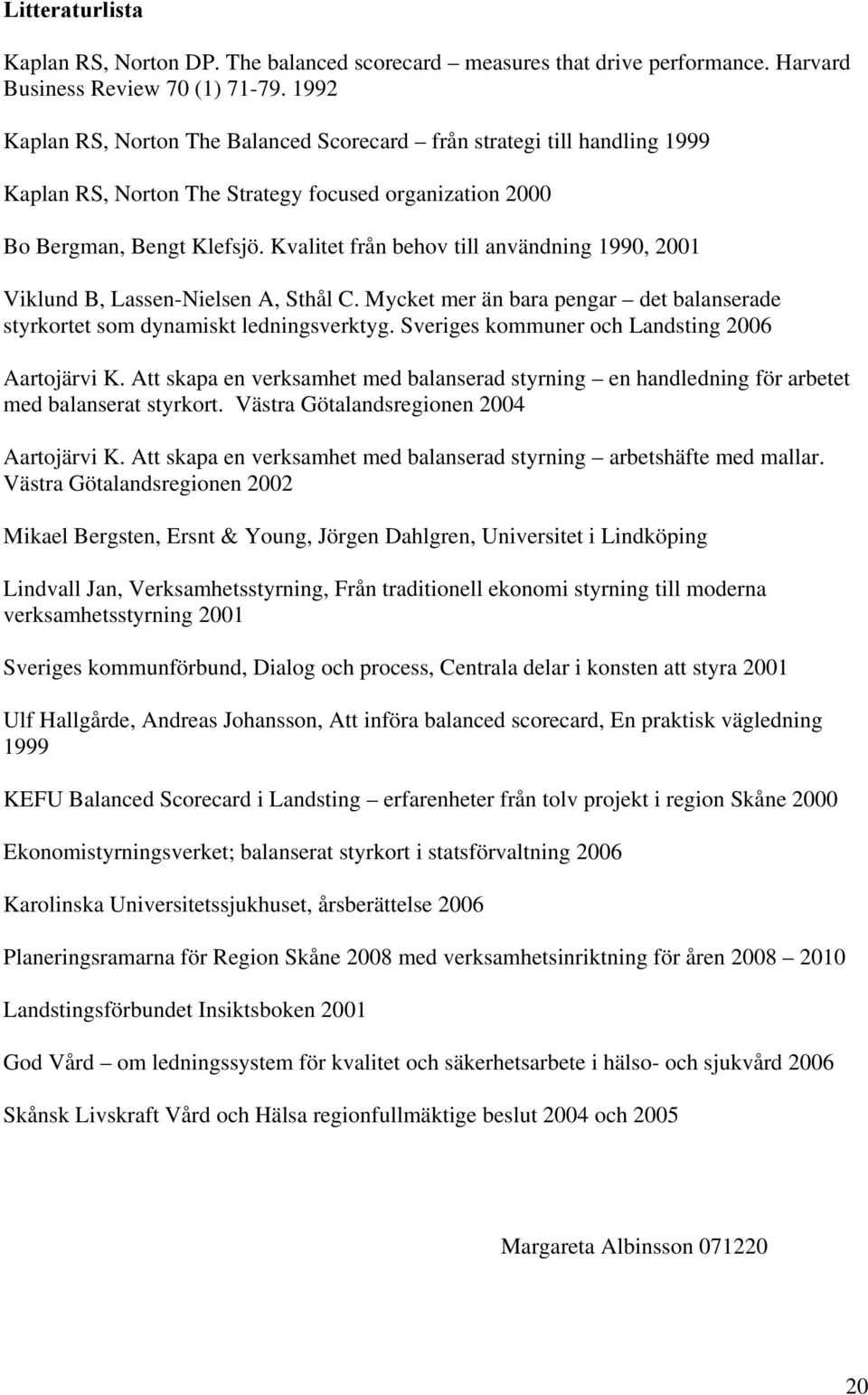 Kvalitet från behov till användning 1990, 2001 Viklund B, Lassen-Nielsen A, Sthål C. Mycket mer än bara pengar det balanserade styrkortet som dynamiskt ledningsverktyg.
