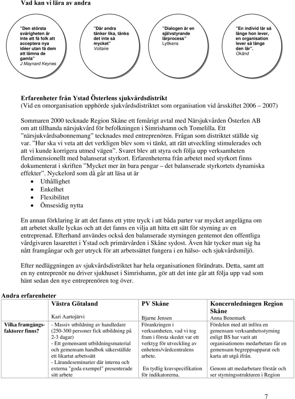 Okänd Erfarenheter från Ystad Österlens sjukvårdsdistrikt (Vid en omorganisation upphörde sjukvårdsdistriktet som organisation vid årsskiftet 2006 2007) Sommaren 2000 tecknade Region Skåne ett