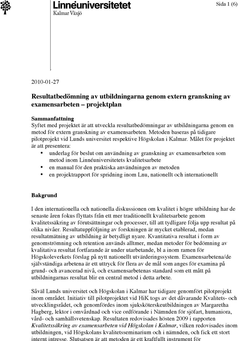 Målet för projektet är att presentera: underlag för beslut om användning av granskning av examensarbeten som metod inom Linnéuniversitetets kvalitetsarbete en manual för den praktiska användningen av