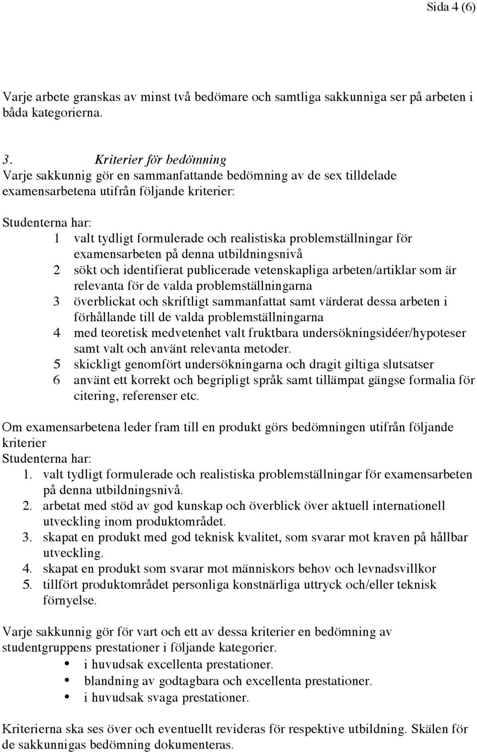 problemställningar för examensarbeten på denna utbildningsnivå 2 sökt och identifierat publicerade vetenskapliga arbeten/artiklar som är relevanta för de valda problemställningarna 3 överblickat och