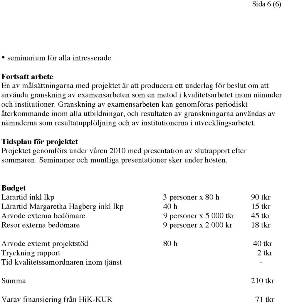 Granskning av examensarbeten kan genomföras periodiskt återkommande inom alla utbildningar, och resultaten av granskningarna användas av nämnderna som resultatuppföljning och av institutionerna i