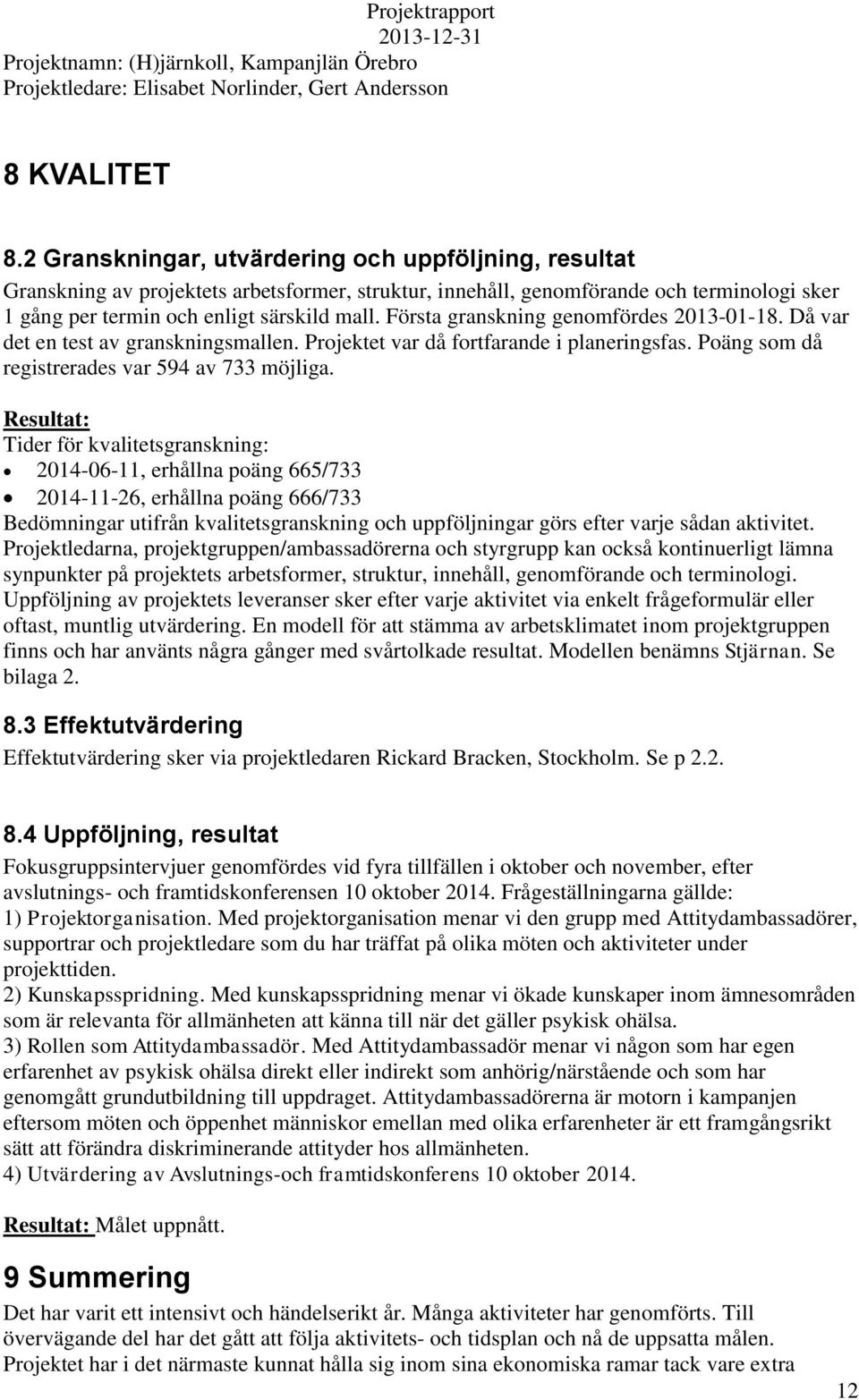 Första granskning genomfördes 2013-01-18. Då var det en test av granskningsmallen. Projektet var då fortfarande i planeringsfas. Poäng som då registrerades var 594 av 733 möjliga.