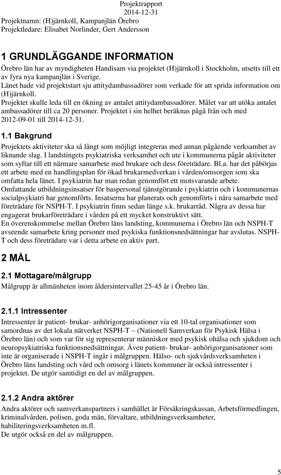 Målet var att utöka antalet ambassadörer till ca 20 personer. Projektet i sin helhet beräknas pågå från och med 2012-09-01 till. 1.