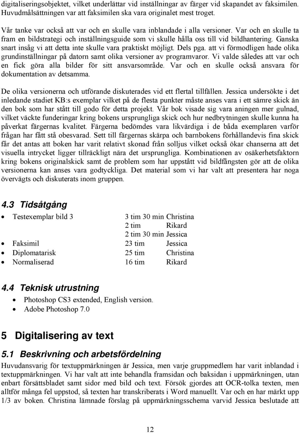 Ganska snart insåg vi att detta inte skulle vara praktiskt möjligt. Dels pga. att vi förmodligen hade olika grundinställningar på datorn samt olika versioner av programvaror.