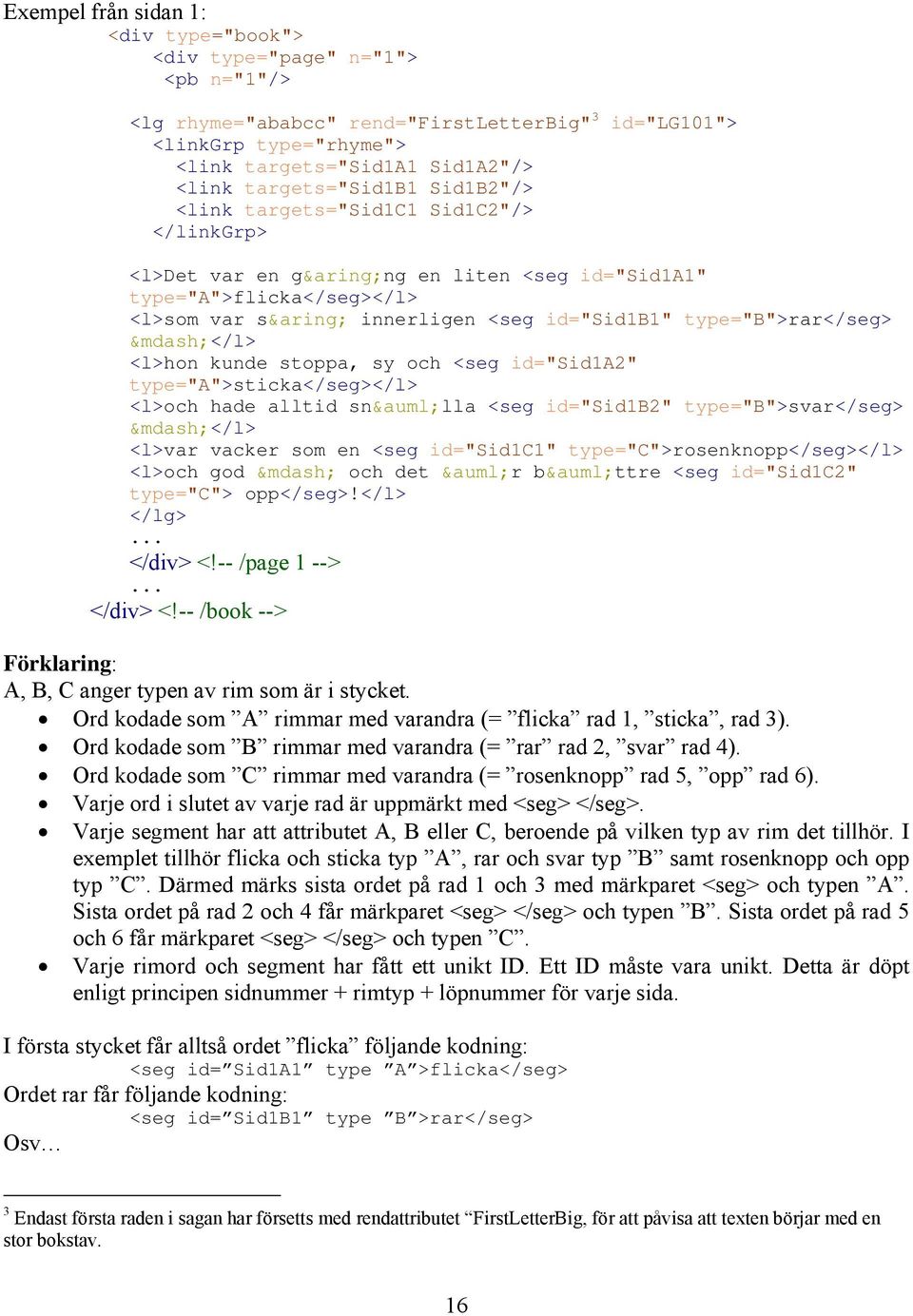 </l> <l>hon kunde stoppa, sy och <seg id="sid1a2" type="a">sticka</seg></l> <l>och hade alltid snälla <seg id="sid1b2" type="b">svar</seg> </l> <l>var vacker som en <seg id="sid1c1"