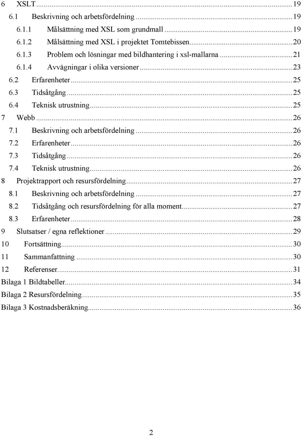 ..27 8.1 Beskrivning och arbetsfördelning...27 8.2 Tidsåtgång och resursfördelning för alla moment...27 8.3 Erfarenheter...28 9 Slutsatser / egna reflektioner...29 10 Fortsättning.