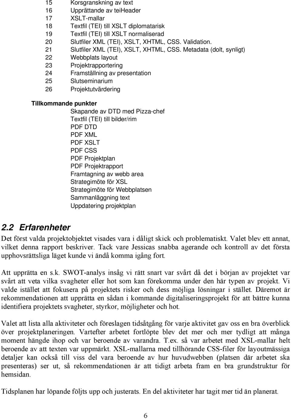 Metadata (dolt, synligt) 22 Webbplats layout 23 Projektrapportering 24 Framställning av presentation 25 Slutseminarium 26 Projektutvärdering Tillkommande punkter Skapande av DTD med Pizza-chef