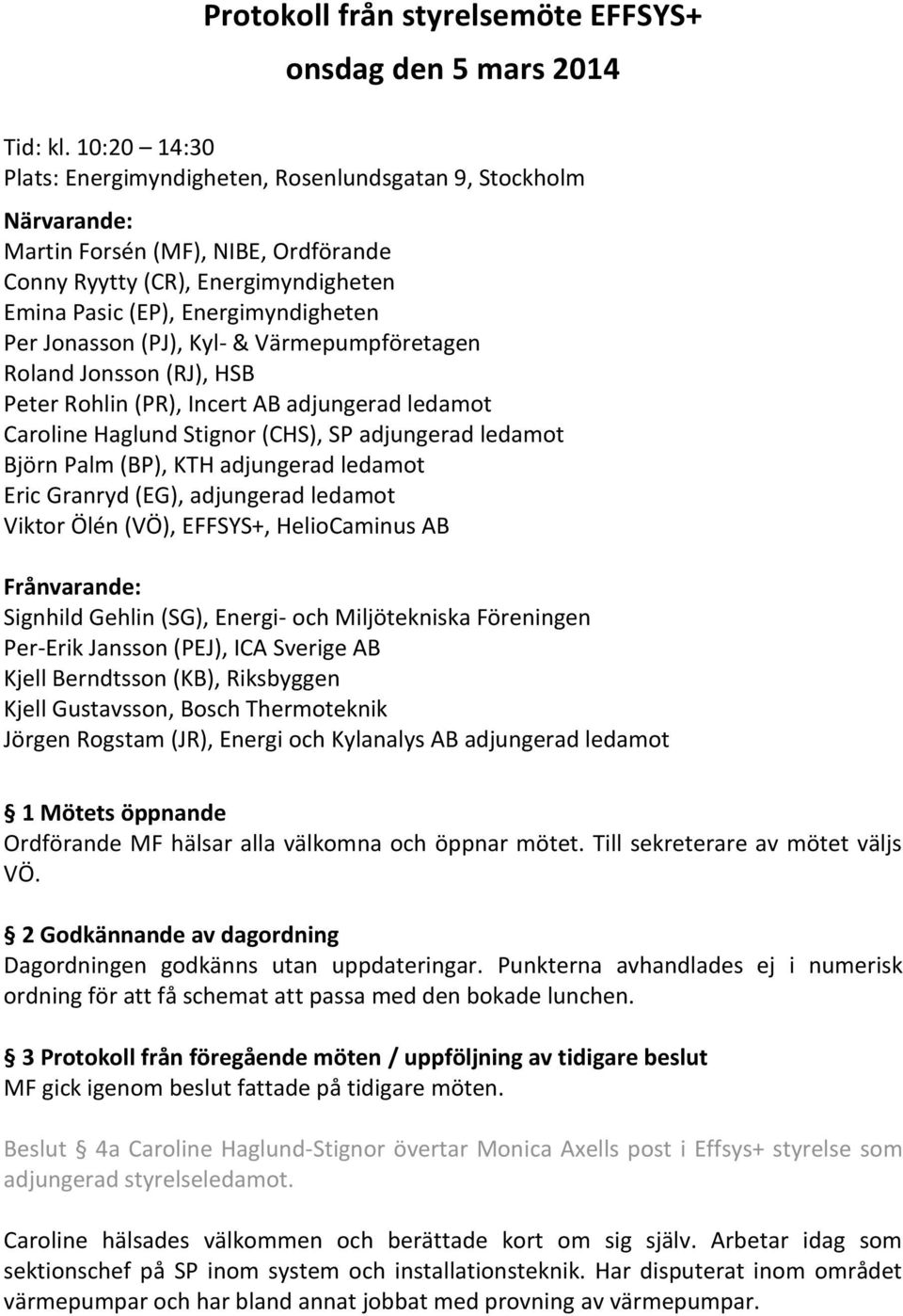 Jonasson (PJ), Kyl- & Värmepumpföretagen Roland Jonsson (RJ), HSB Peter Rohlin (PR), Incert AB adjungerad ledamot Caroline Haglund Stignor (CHS), SP adjungerad ledamot Björn Palm (BP), KTH adjungerad