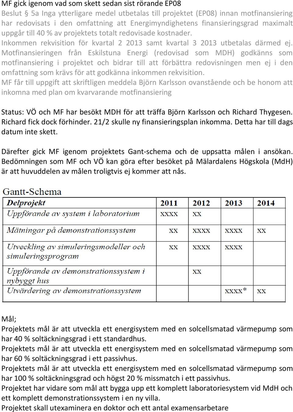 Motfinansieringen från Eskilstuna Energi (redovisad som MDH) godkänns som motfinansiering i projektet och bidrar till att förbättra redovisningen men ej i den omfattning som krävs för att godkänna