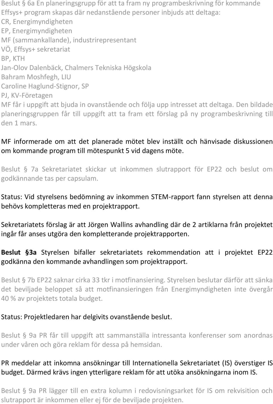 uppgift att bjuda in ovanstående och följa upp intresset att deltaga. Den bildade planeringsgruppen får till uppgift att ta fram ett förslag på ny programbeskrivning till den 1 mars.