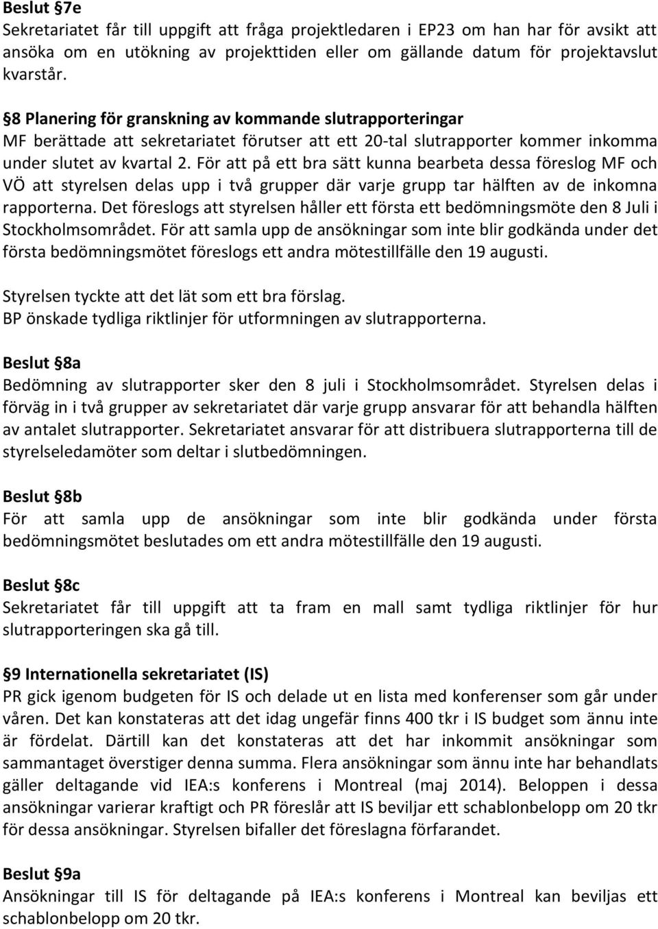 För att på ett bra sätt kunna bearbeta dessa föreslog MF och VÖ att styrelsen delas upp i två grupper där varje grupp tar hälften av de inkomna rapporterna.