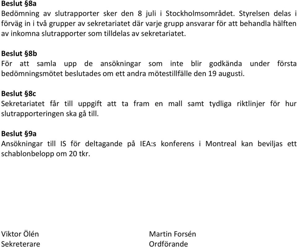 Beslut 8b För att samla upp de ansökningar som inte blir godkända under första bedömningsmötet beslutades om ett andra mötestillfälle den 19 augusti.