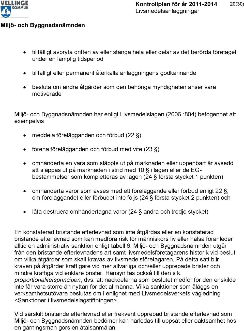 förbud med vite (23 ) omhänderta en vara som släppts ut på marknaden eller uppenbart är avsedd att släppas ut på marknaden i strid med 10 i lagen eller de EGbestämmelser som kompletteras av lagen (24