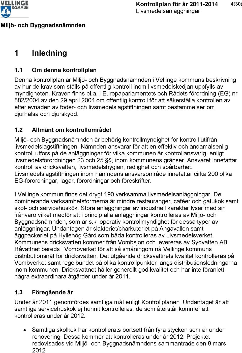 livsmedelslagstiftningen samt bestämmelser om djurhälsa och djurskydd. 1.2 Allmänt om kontrollområdet är behörig kontrollmyndighet för kontroll utifrån livsmedelslagstiftningen.