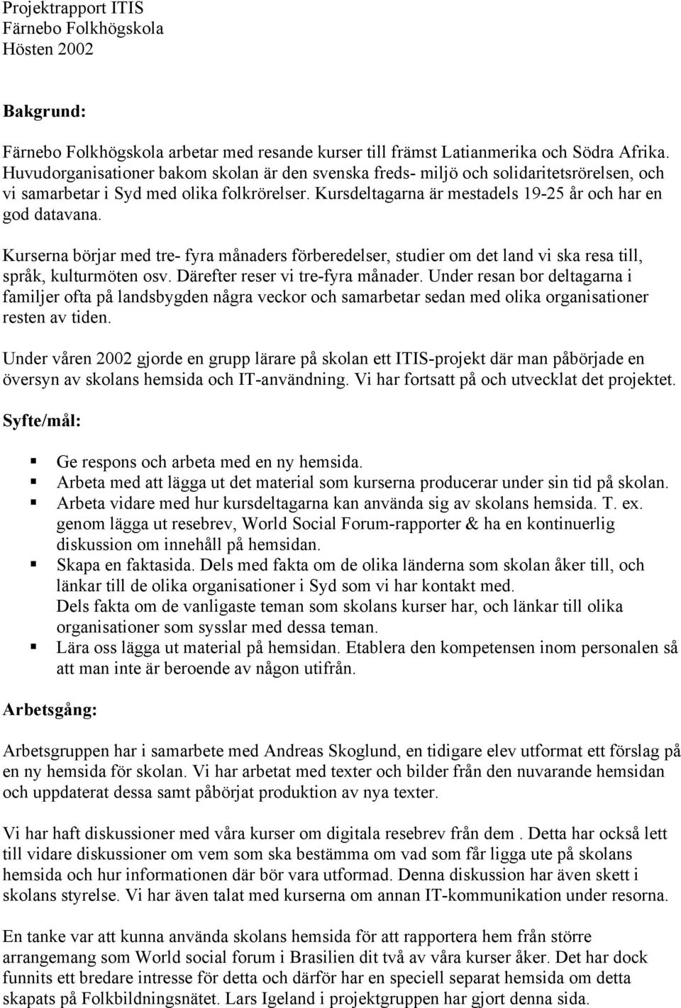 Kurserna börjar med tre- fyra månaders förberedelser, studier om det land vi ska resa till, språk, kulturmöten osv. Därefter reser vi tre-fyra månader.