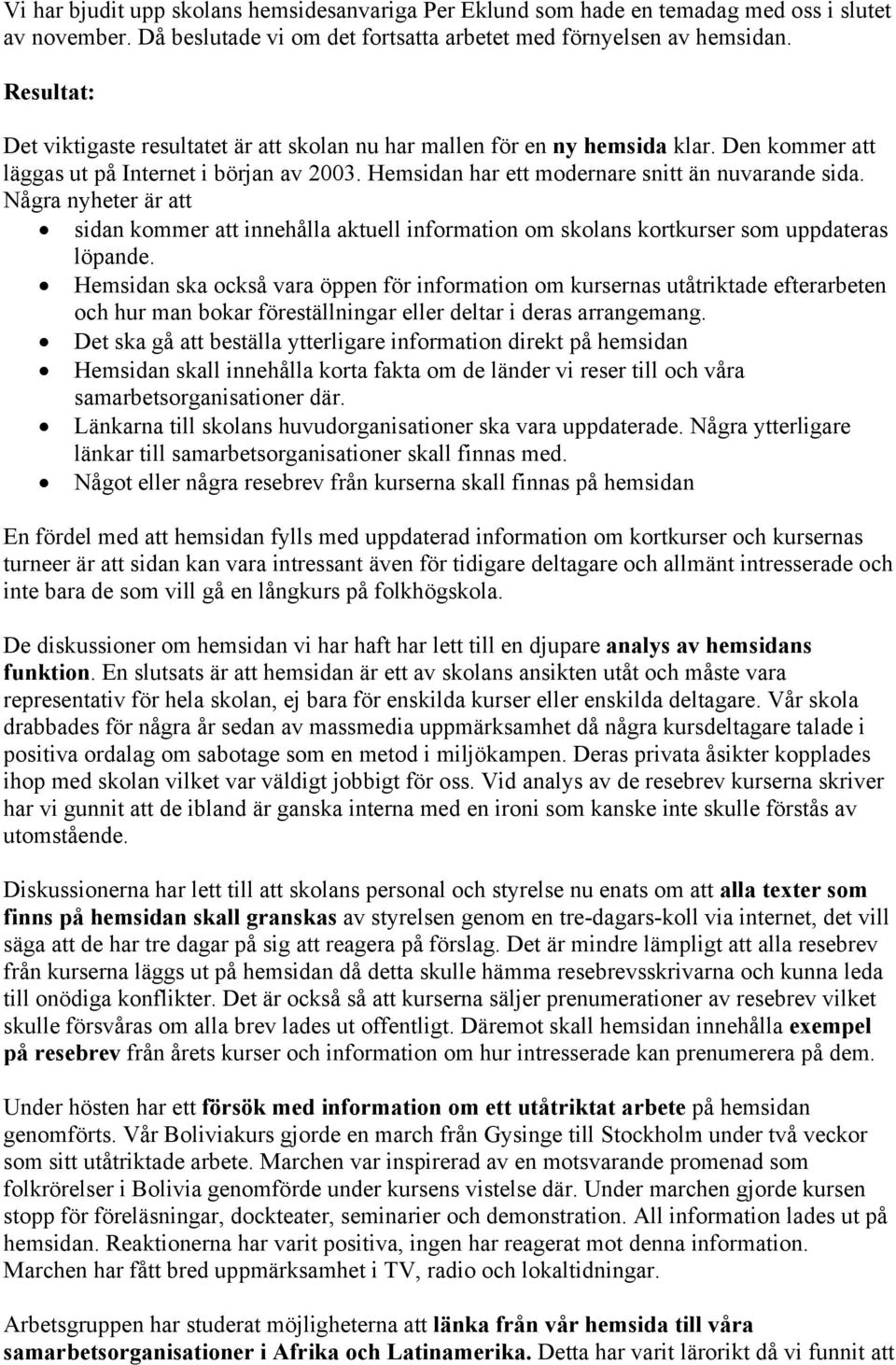 Några nyheter är att sidan kommer att innehålla aktuell information om skolans kortkurser som uppdateras löpande.