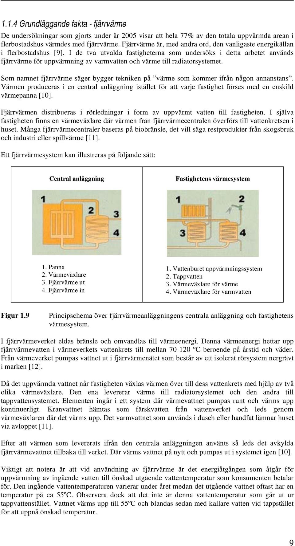 I de två utvalda fastigheterna som undersöks i detta arbetet används fjärrvärme för uppvärmning av varmvatten och värme till radiatorsystemet.