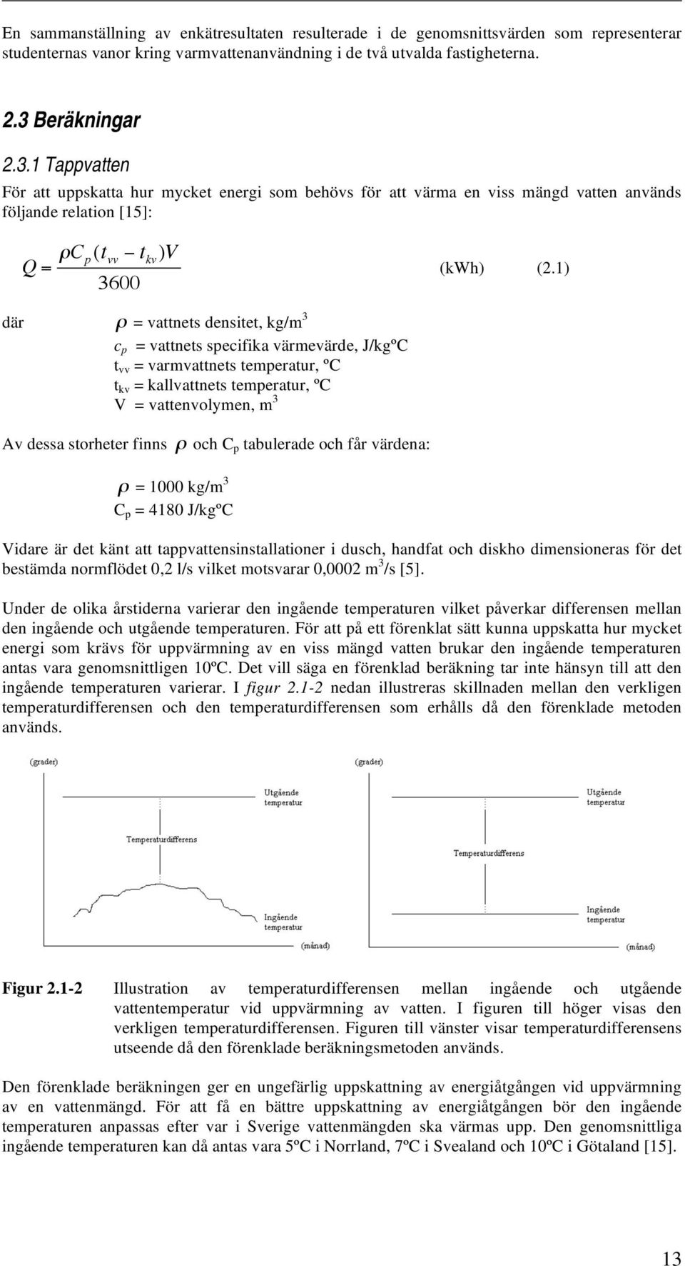 1) där = vattnets densitet, kg/m 3 c p = vattnets specifika värmevärde, J/kgºC t vv = varmvattnets temperatur, ºC t kv = kallvattnets temperatur, ºC V = vattenvolymen, m 3 Av dessa storheter finns