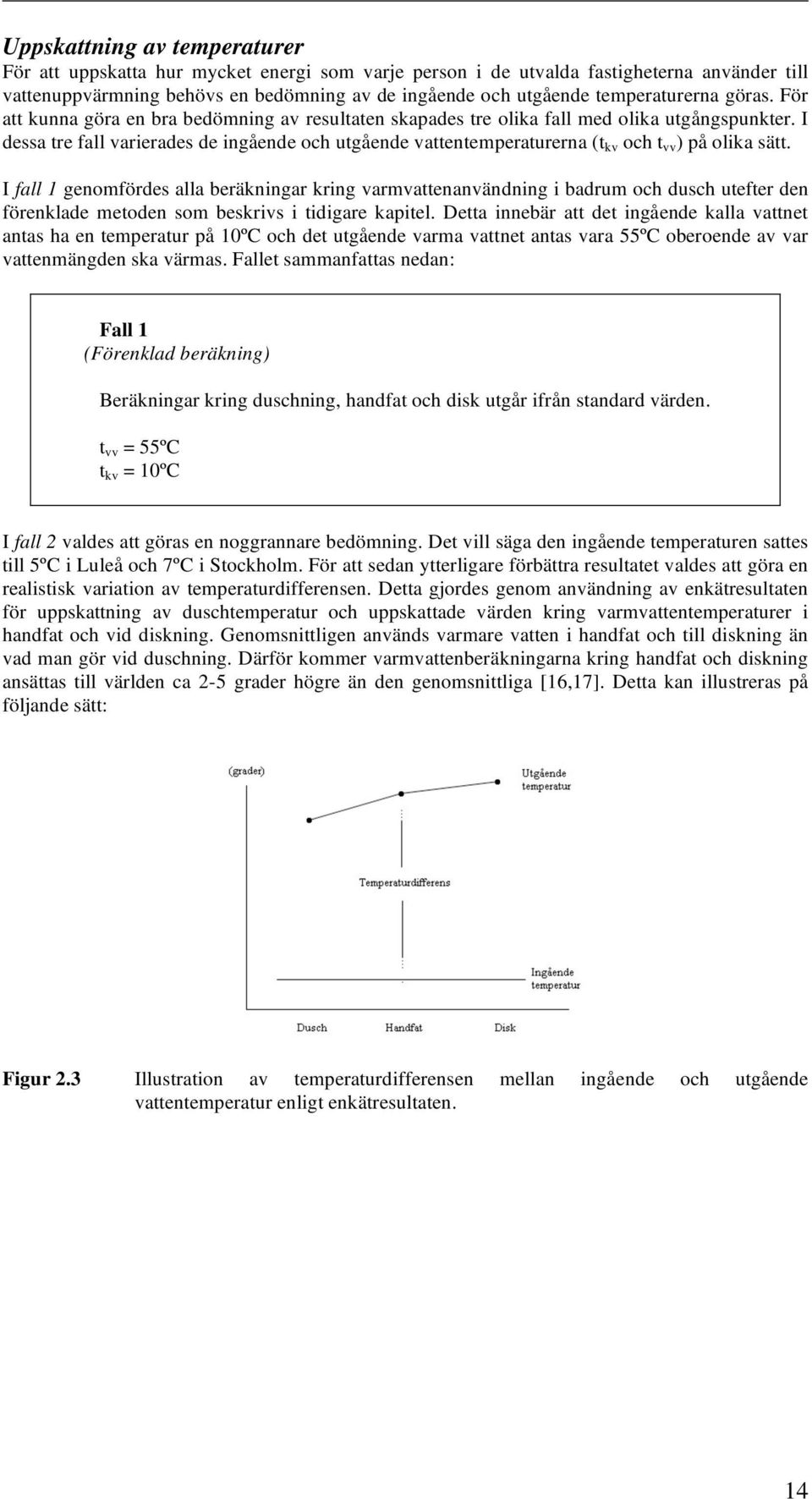 I dessa tre fall varierades de ingående och utgående vattentemperaturerna (t kv och t vv ) på olika sätt.