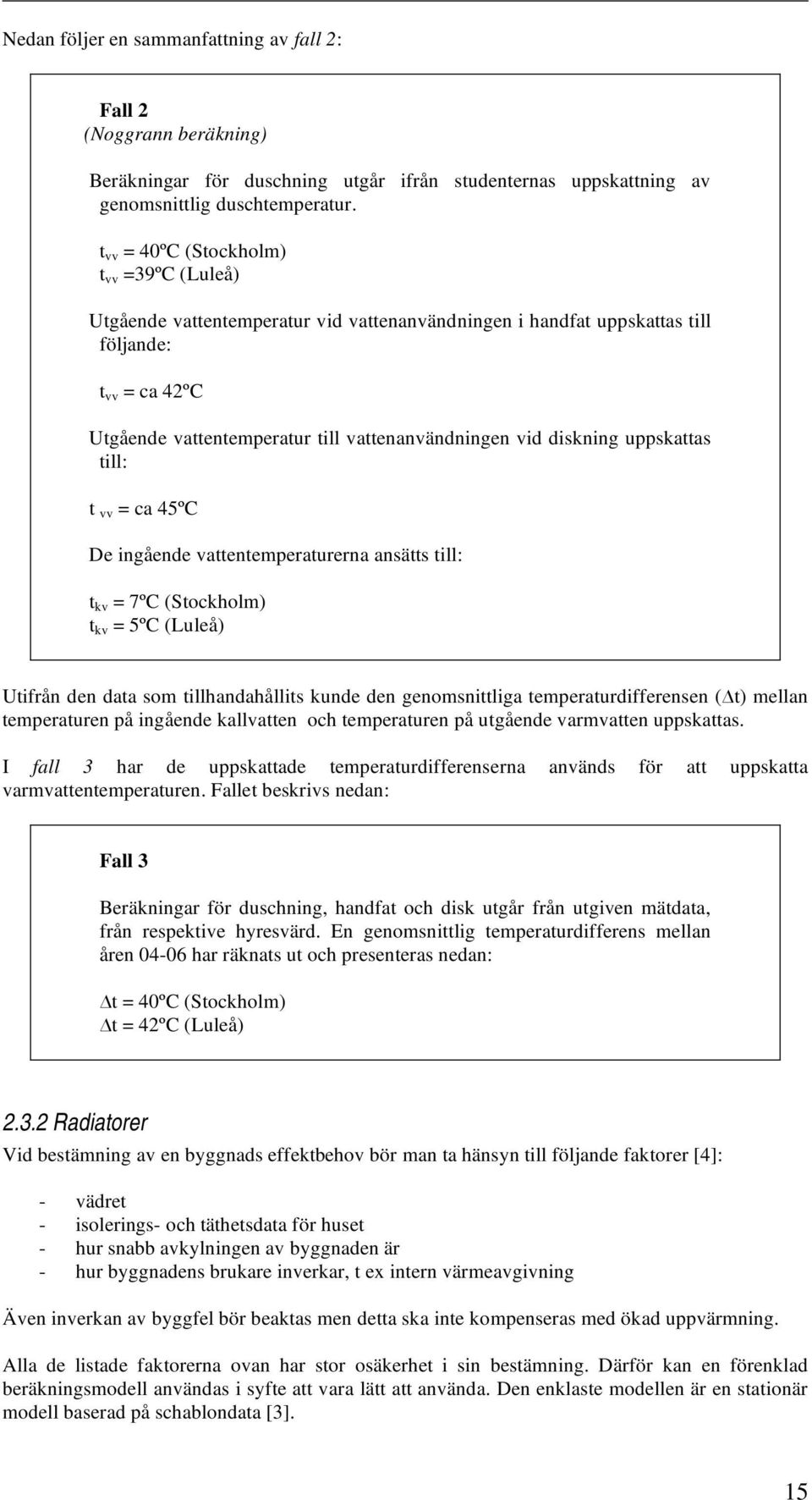 diskning uppskattas till: t vv = ca 45ºC De ingående vattentemperaturerna ansätts till: t kv = 7ºC (Stockholm) t kv = 5ºC (Luleå) Utifrån den data som tillhandahållits kunde den genomsnittliga