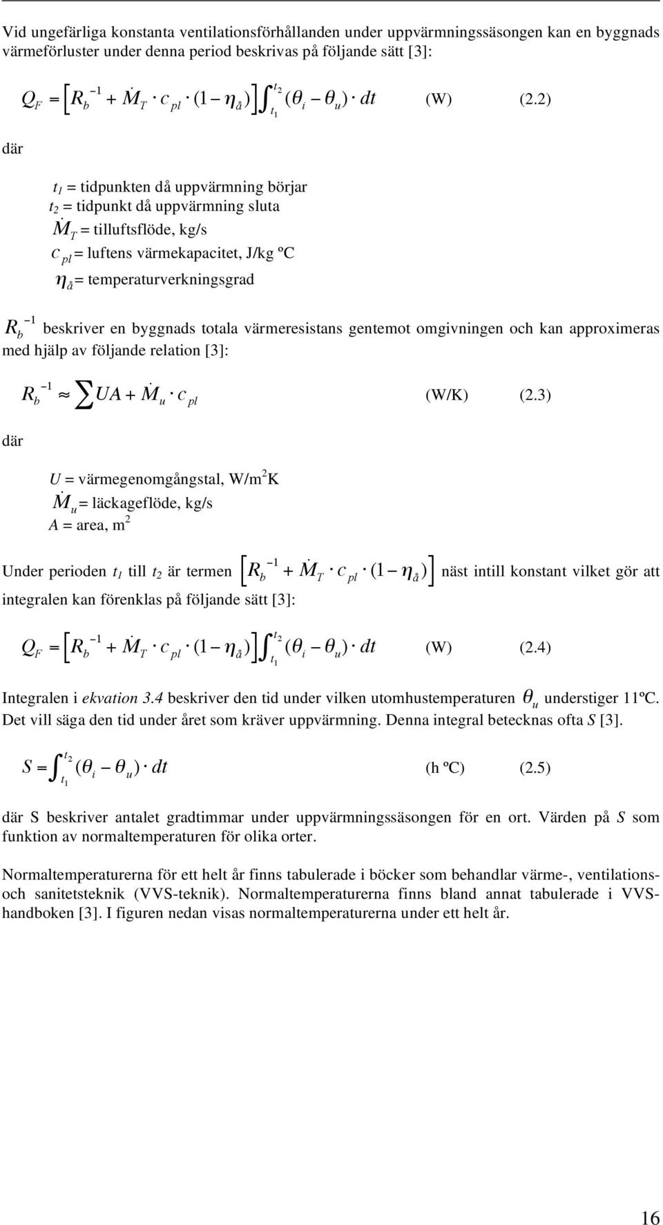 2) t 1 R b 1 beskriver en byggnads totala värmeresistans gentemot omgivningen och kan approximeras med hjälp av följande relation [3]: där R b 1 UA + M u c pl (W/K) (2.