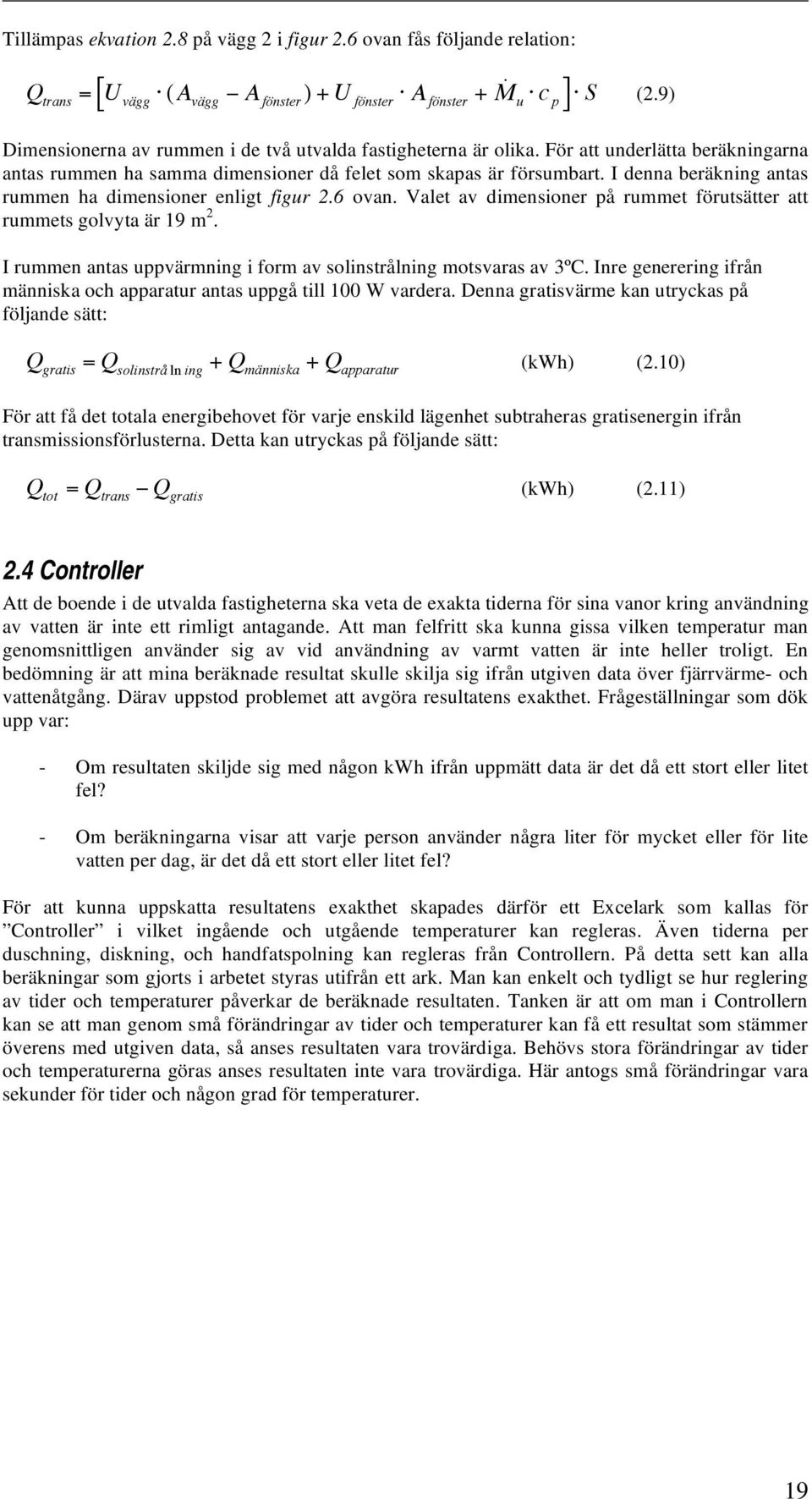 I denna beräkning antas rummen ha dimensioner enligt figur 2.6 ovan. Valet av dimensioner på rummet förutsätter att rummets golvyta är 19 m 2.