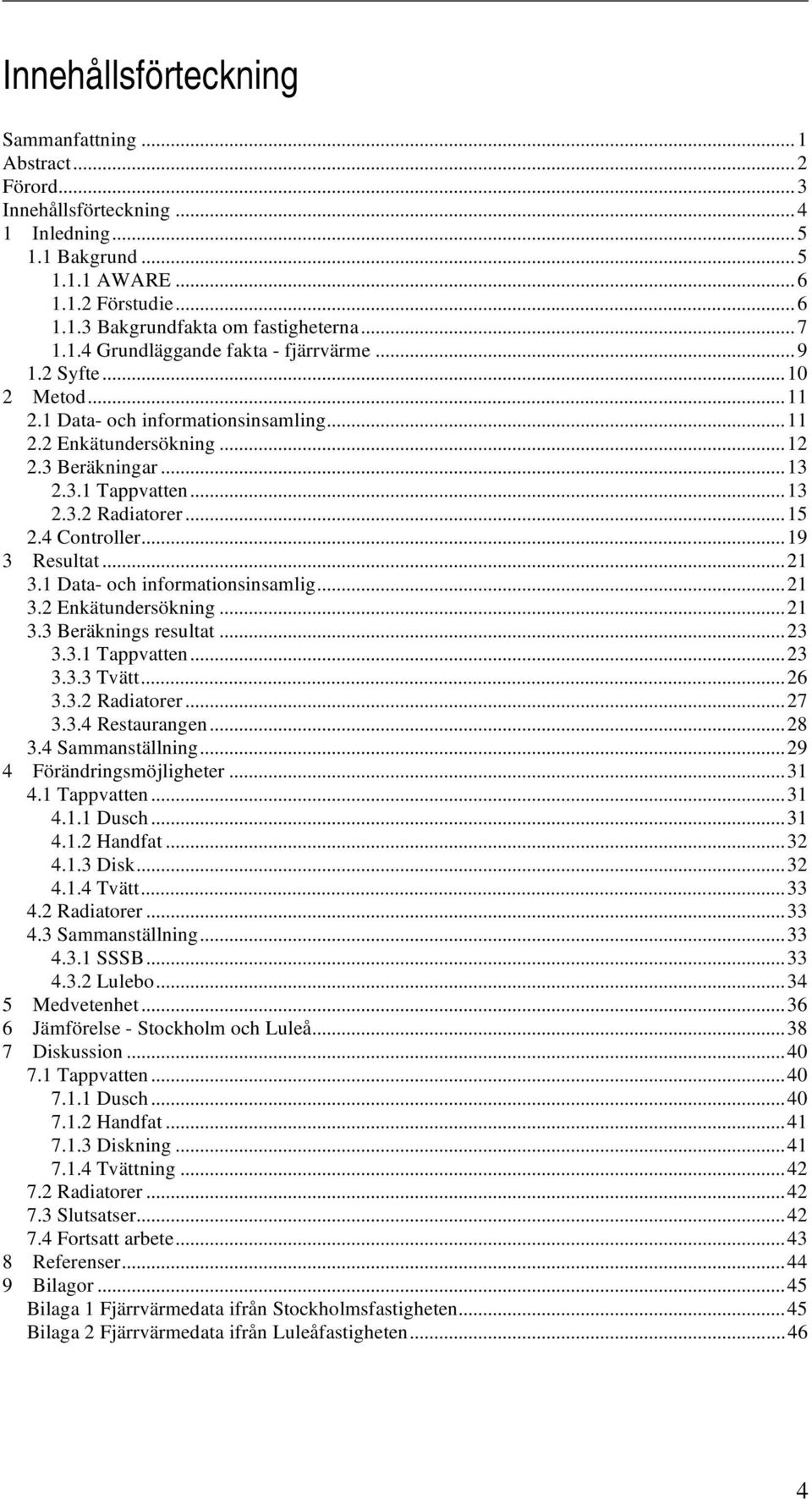 ..15 2.4 Controller...19 3 Resultat...21 3.1 Data- och informationsinsamlig...21 3.2 Enkätundersökning...21 3.3 Beräknings resultat...23 3.3.1 Tappvatten...23 3.3.3 Tvätt...26 3.3.2 Radiatorer...27 3.