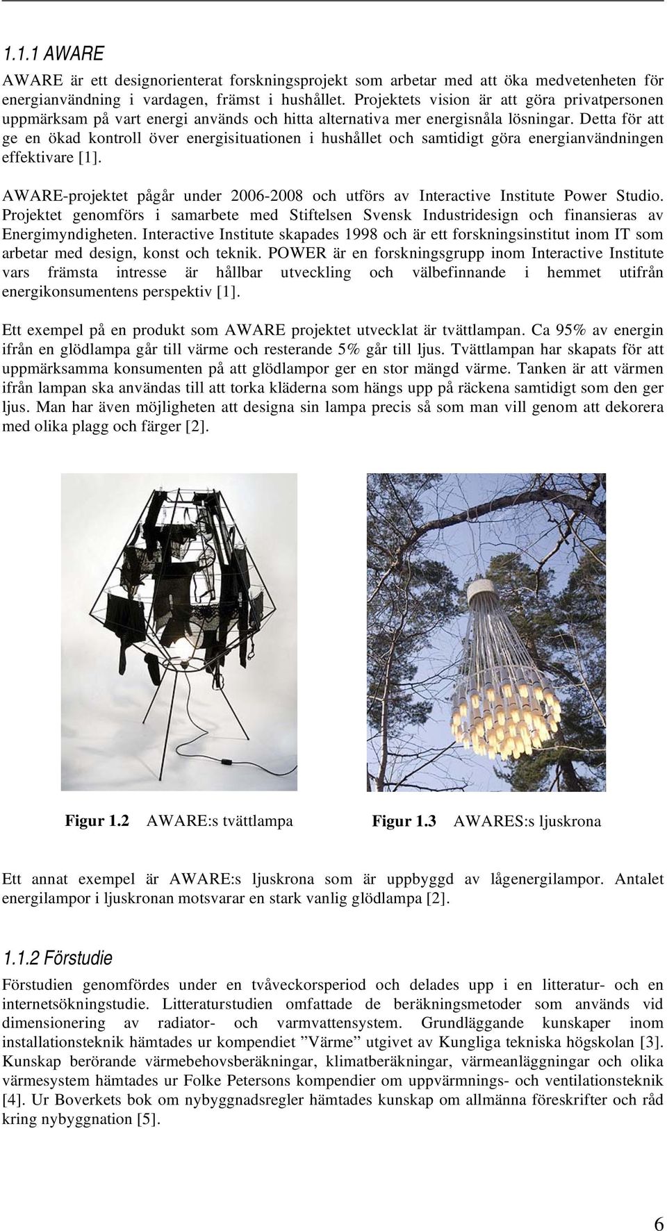 Detta för att ge en ökad kontroll över energisituationen i hushållet och samtidigt göra energianvändningen effektivare [1].