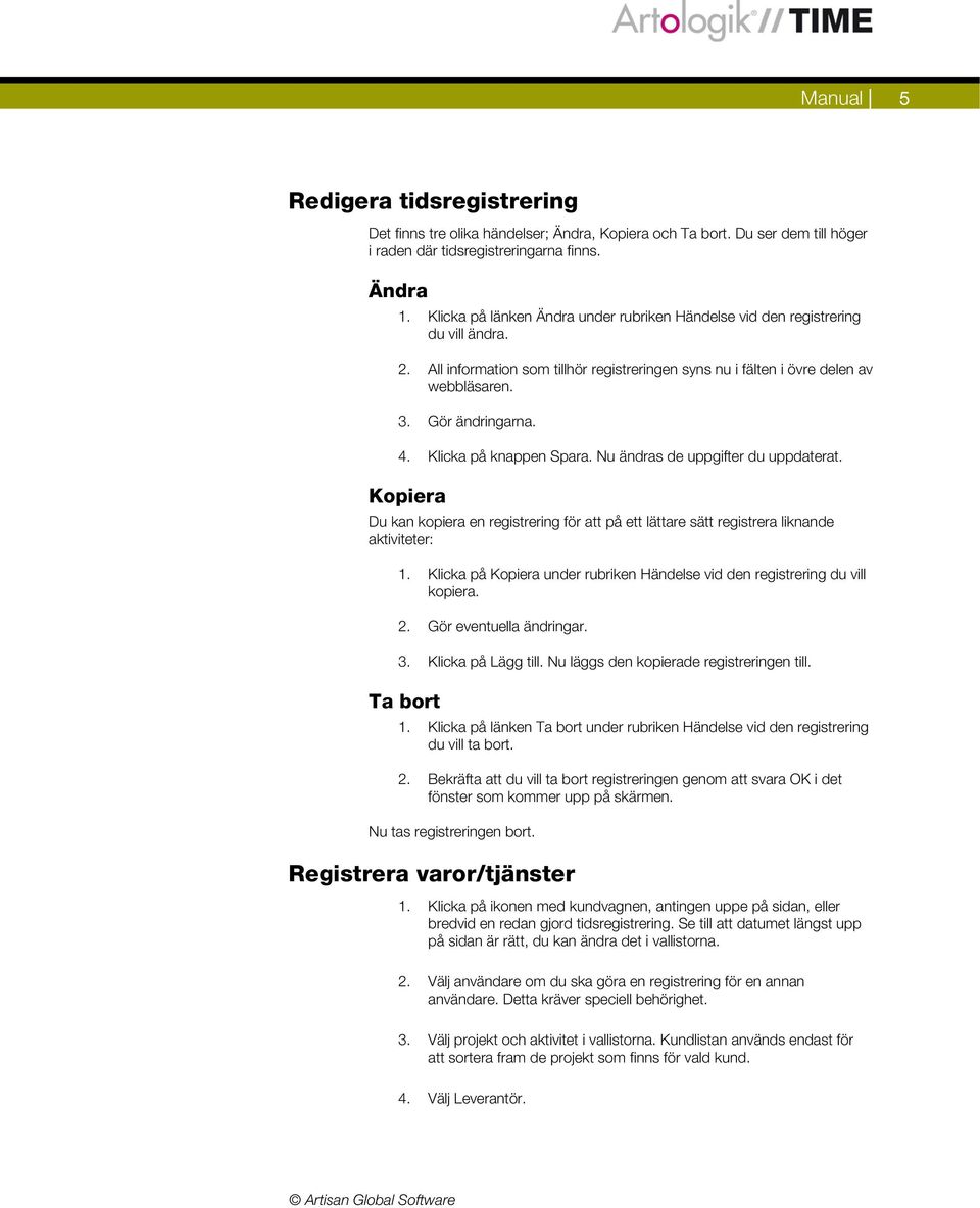 Klicka på knappen Spara. Nu ändras de uppgifter du uppdaterat. Kopiera Du kan kopiera en registrering för att på ett lättare sätt registrera liknande aktiviteter: 1.