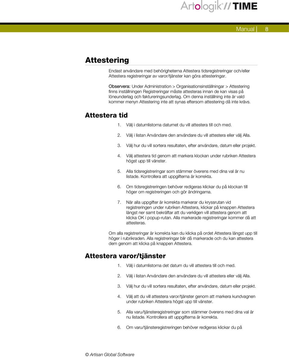 Om denna inställning inte är vald kommer menyn Attestering inte att synas eftersom attestering då inte krävs. 1. Välj i datumlistorna datumet du vill attestera till och med. 2.