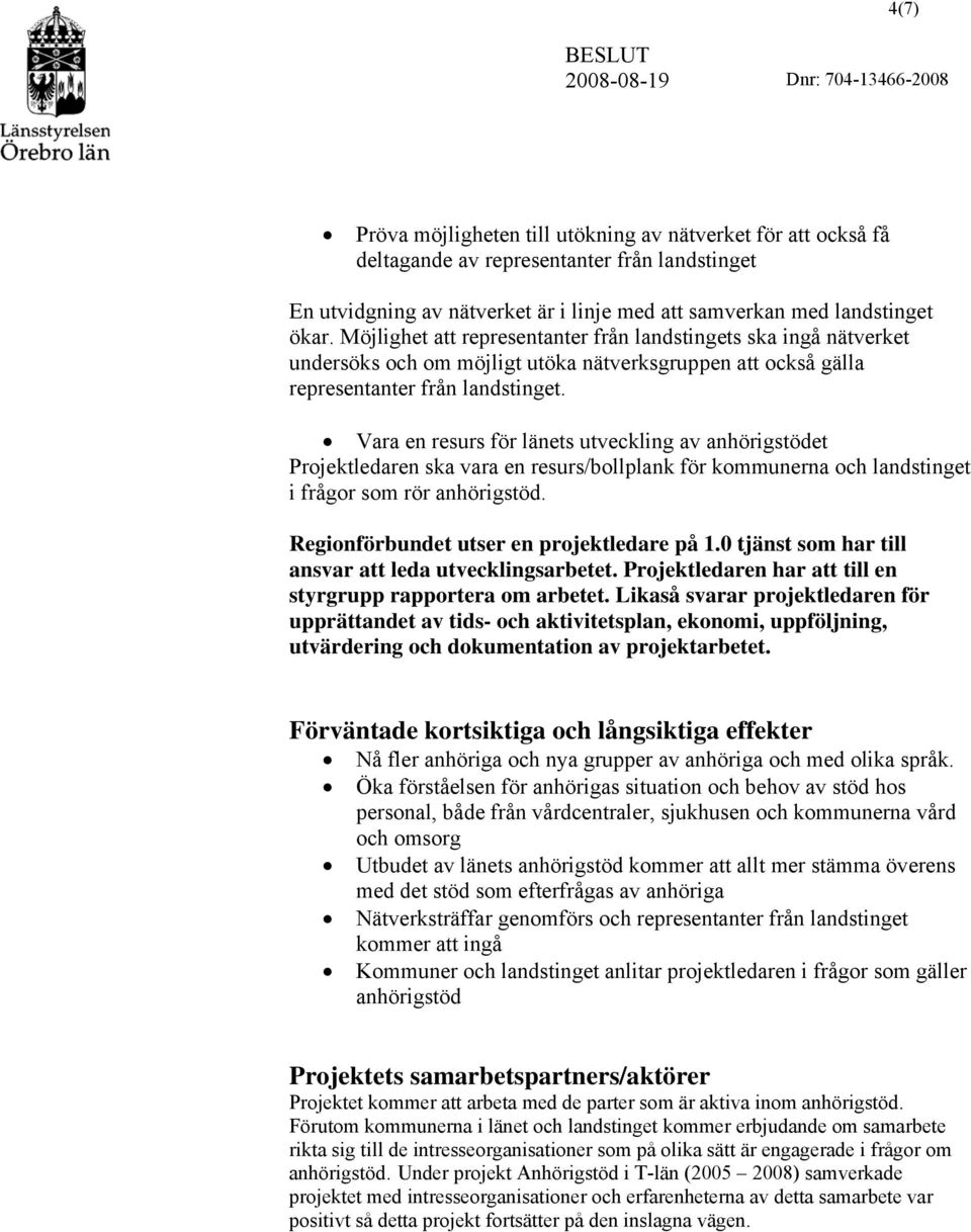 Vara en resurs för länets utveckling av anhörigstödet Projektledaren ska vara en resurs/bollplank för kommunerna och landstinget i frågor som rör anhörigstöd.