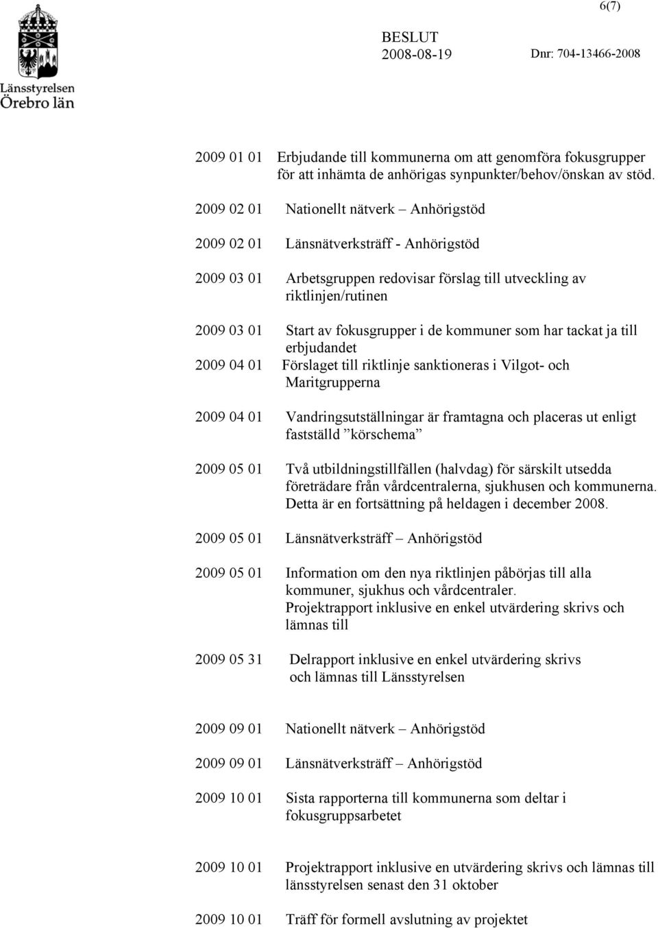 i de kommuner som har tackat ja till erbjudandet 2009 04 01 Förslaget till riktlinje sanktioneras i Vilgot- och Maritgrupperna 2009 04 01 Vandringsutställningar är framtagna och placeras ut enligt