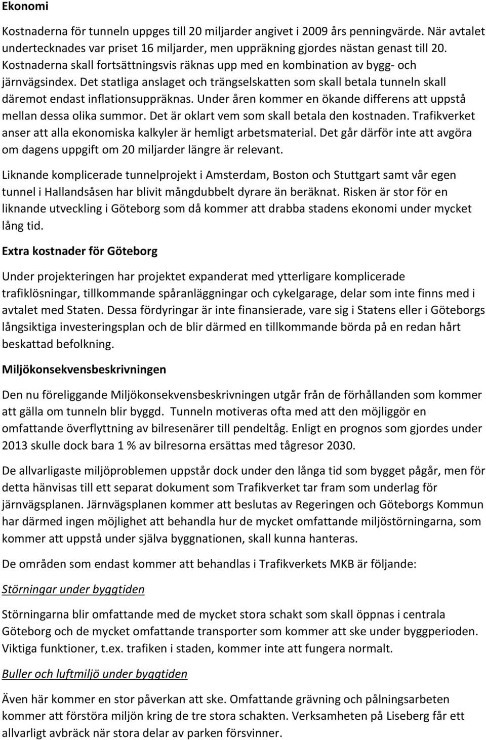 Det statliga anslaget och trängselskatten som skall betala tunneln skall däremot endast inflationsuppräknas. Under åren kommer en ökande differens att uppstå mellan dessa olika summor.