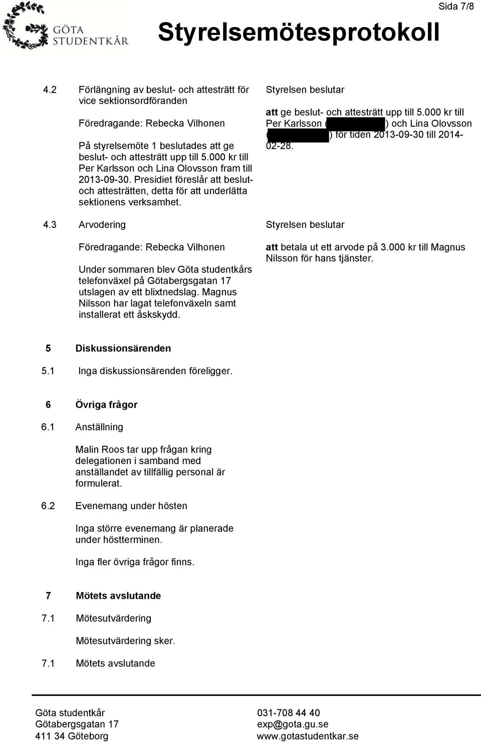 3 Arvodering Under sommaren blev Göta studentkårs telefonväxel på utslagen av ett blixtnedslag. Magnus Nilsson har lagat telefonväxeln samt installerat ett åskskydd.