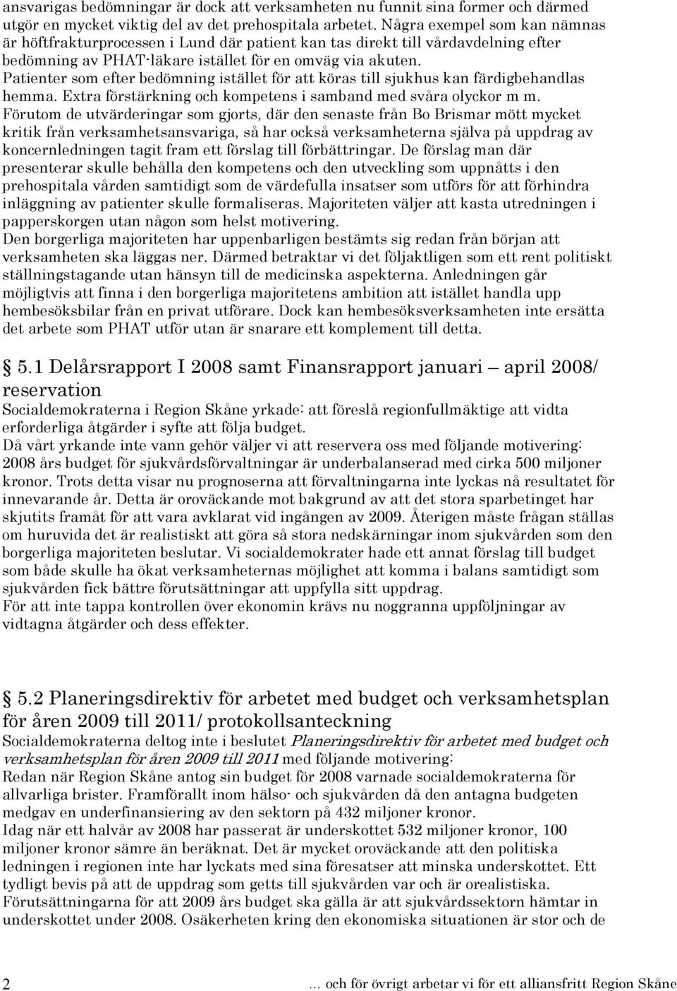 Patienter som efter bedömning istället för att köras till sjukhus kan färdigbehandlas hemma. Extra förstärkning och kompetens i samband med svåra olyckor m m.