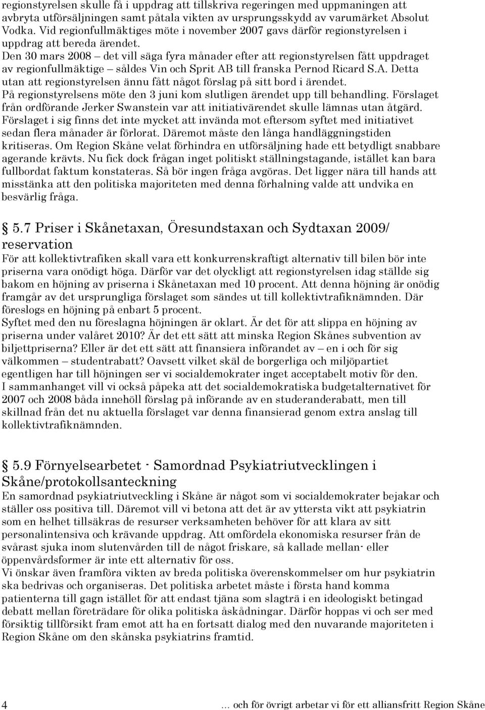 Den 30 mars 2008 det vill säga fyra månader efter att regionstyrelsen fått uppdraget av regionfullmäktige såldes Vin och Sprit AB