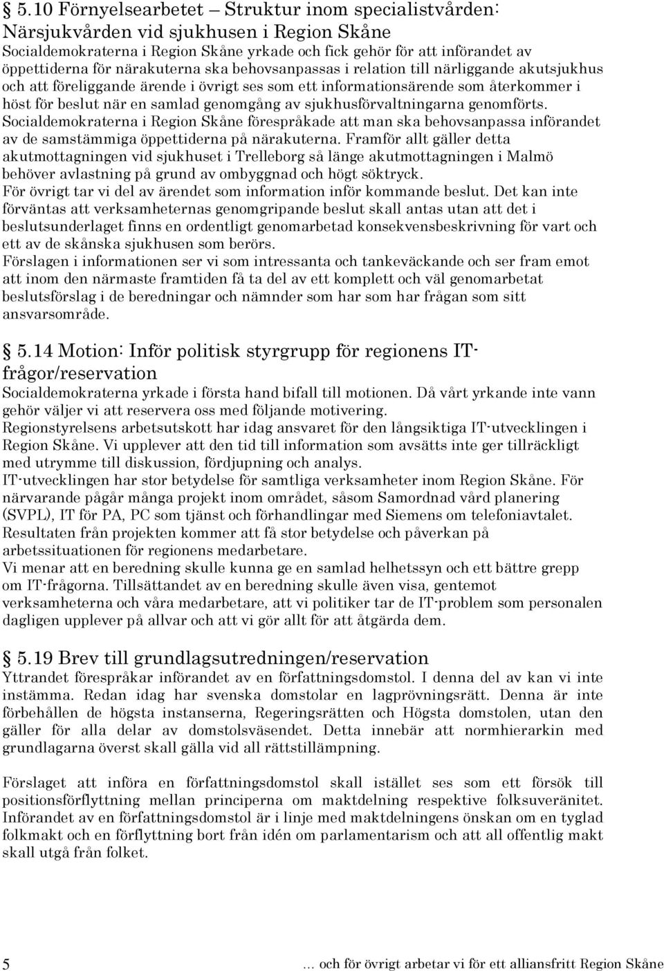 sjukhusförvaltningarna genomförts. Socialdemokraterna i Region Skåne förespråkade att man ska behovsanpassa införandet av de samstämmiga öppettiderna på närakuterna.