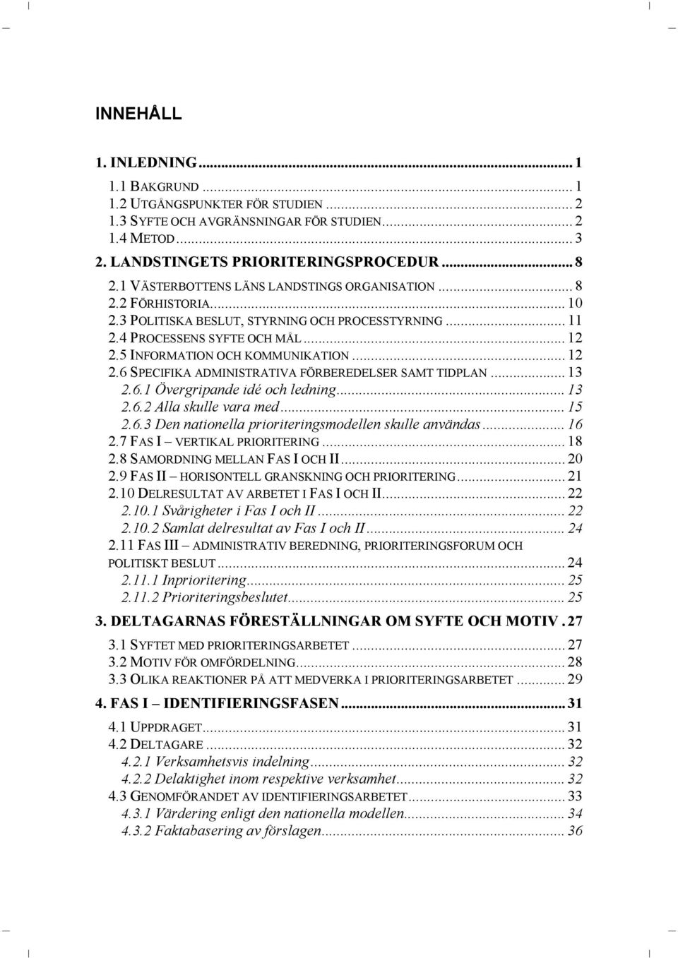 .. 12 2.6 SPECIFIKA ADMINISTRATIVA FÖRBEREDELSER SAMT TIDPLAN... 13 2.6.1 Övergripande idé och ledning... 13 2.6.2 Alla skulle vara med... 15 2.6.3 Den nationella prioriteringsmodellen skulle användas.