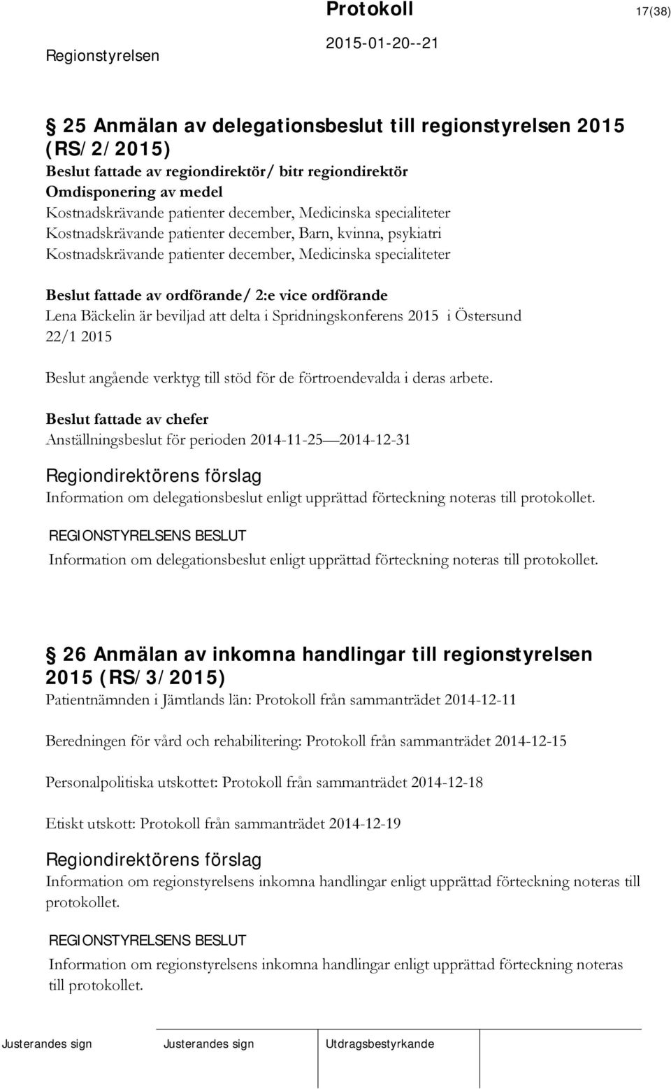 ordförande Lena Bäckelin är beviljad att delta i Spridningskonferens 2015 i Östersund 22/1 2015 Beslut angående verktyg till stöd för de förtroendevalda i deras arbete.