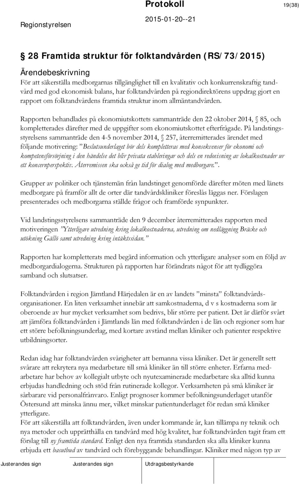 Rapporten behandlades på ekonomiutskottets sammanträde den 22 oktober 2014, 85, och kompletterades därefter med de uppgifter som ekonomiutskottet efterfrågade.