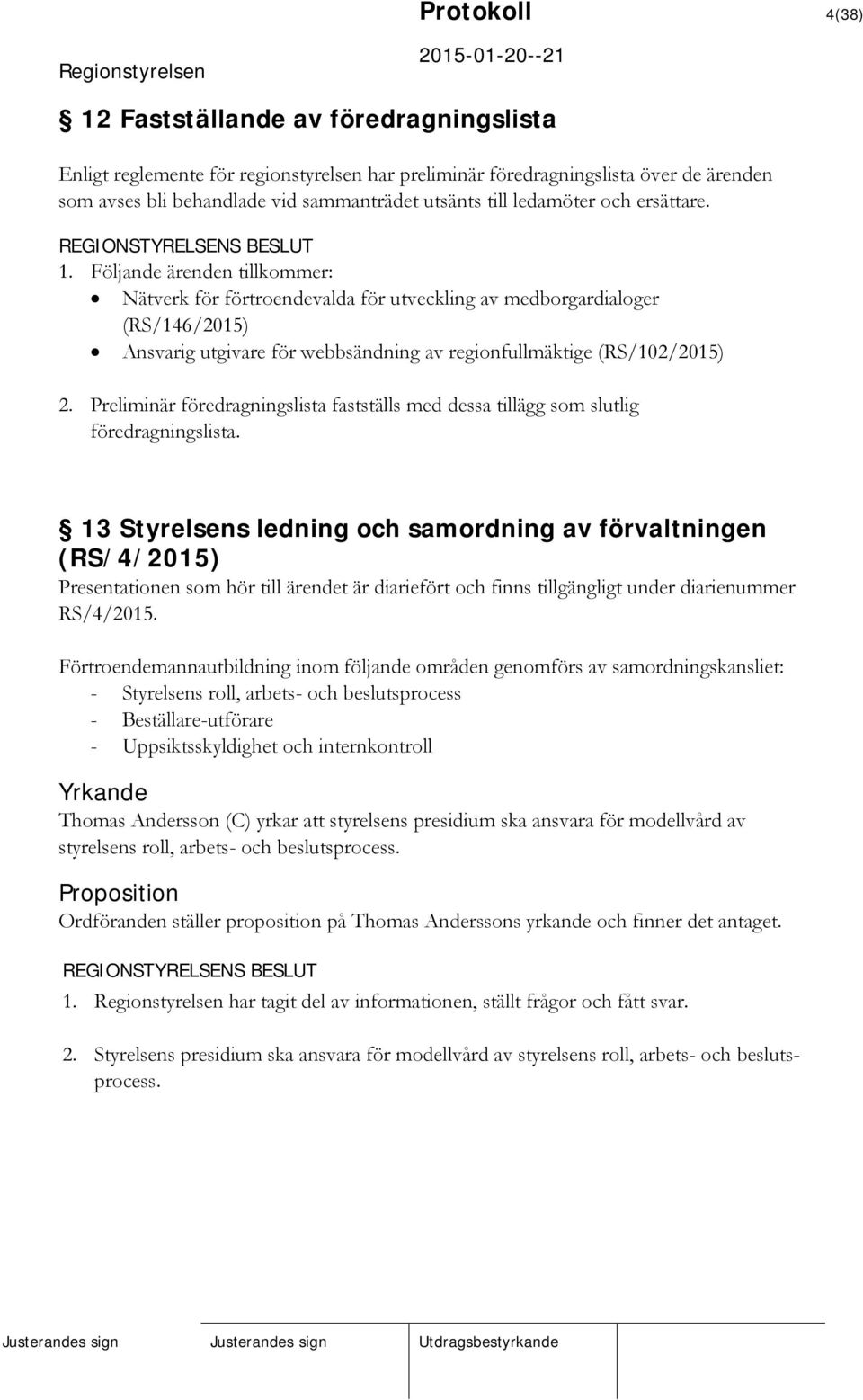 Följande ärenden tillkommer: Nätverk för förtroendevalda för utveckling av medborgardialoger (RS/146/2015) Ansvarig utgivare för webbsändning av regionfullmäktige (RS/102/2015) 2.